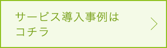 サービス導入事例はコチラ