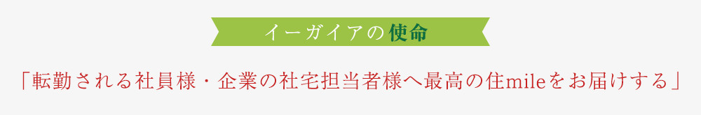 イーガイアの使命「転勤される社員様・企業の社宅担当者様へ最高の住mileをお届けする」