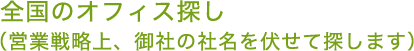 全国のオフィス探し（営業戦略上、御社の社名を伏せて探します）